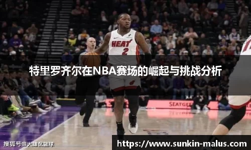 特里罗齐尔在NBA赛场的崛起与挑战分析