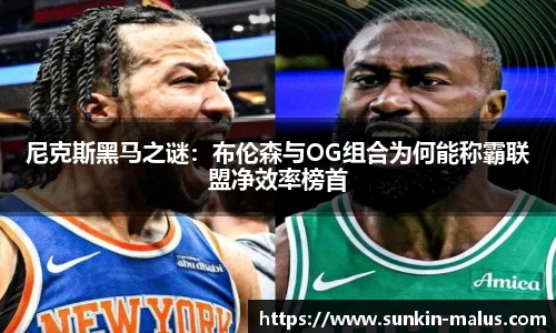 尼克斯黑马之谜：布伦森与OG组合为何能称霸联盟净效率榜首