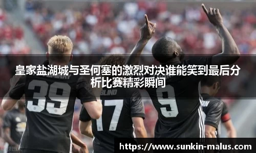 皇家盐湖城与圣何塞的激烈对决谁能笑到最后分析比赛精彩瞬间