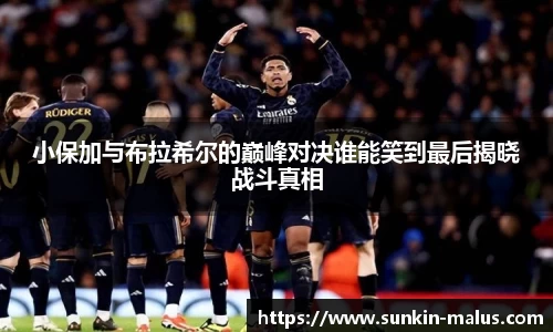 小保加与布拉希尔的巅峰对决谁能笑到最后揭晓战斗真相